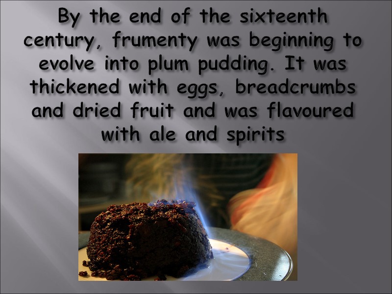 By the end of the sixteenth century, frumenty was beginning to evolve into plum